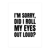 I'm Sorry Did I Roll My Eyes Out Loud (Print Only) thumbnail