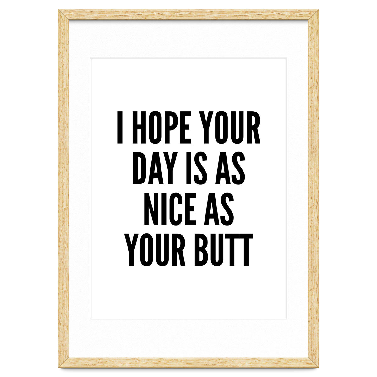 I Hope Your Day Is As Nice As Your Butt