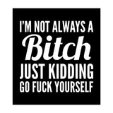 I'm Not Always A Bitch Just Kidding Go Fuck Yourself (Print Only) thumbnail