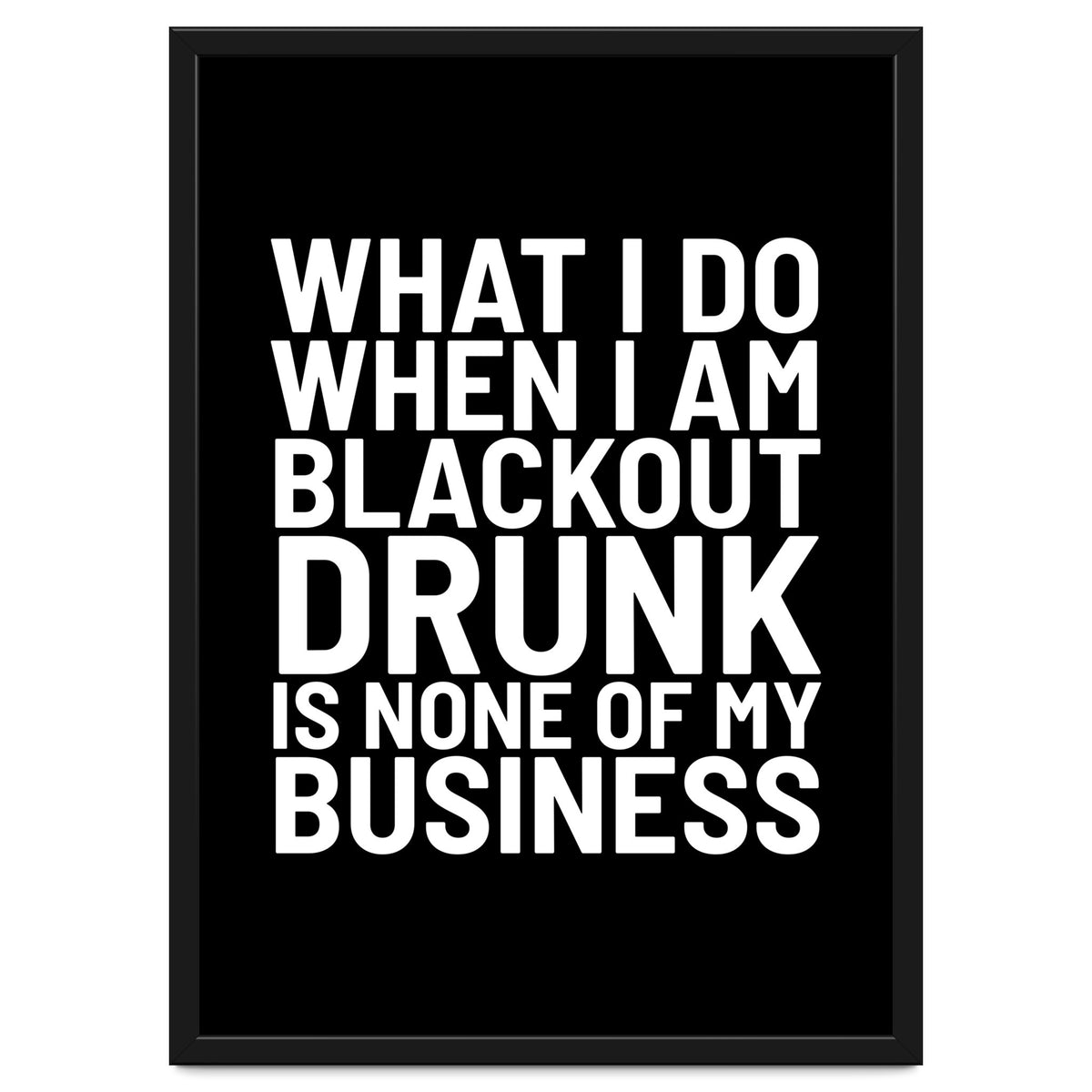 What I Do When I Am Blackout Drunk Is None Of My Business Black