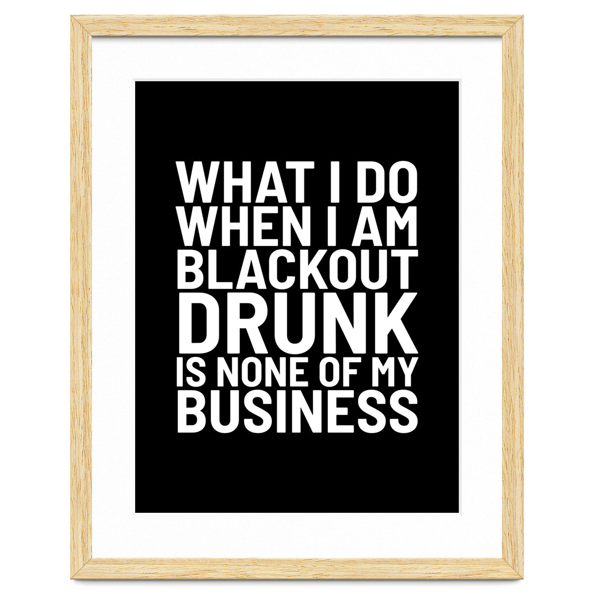 What I Do When I Am Blackout Drunk Is None Of My Business Black