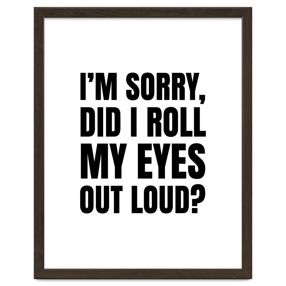 I'm Sorry Did I Roll My Eyes Out Loud