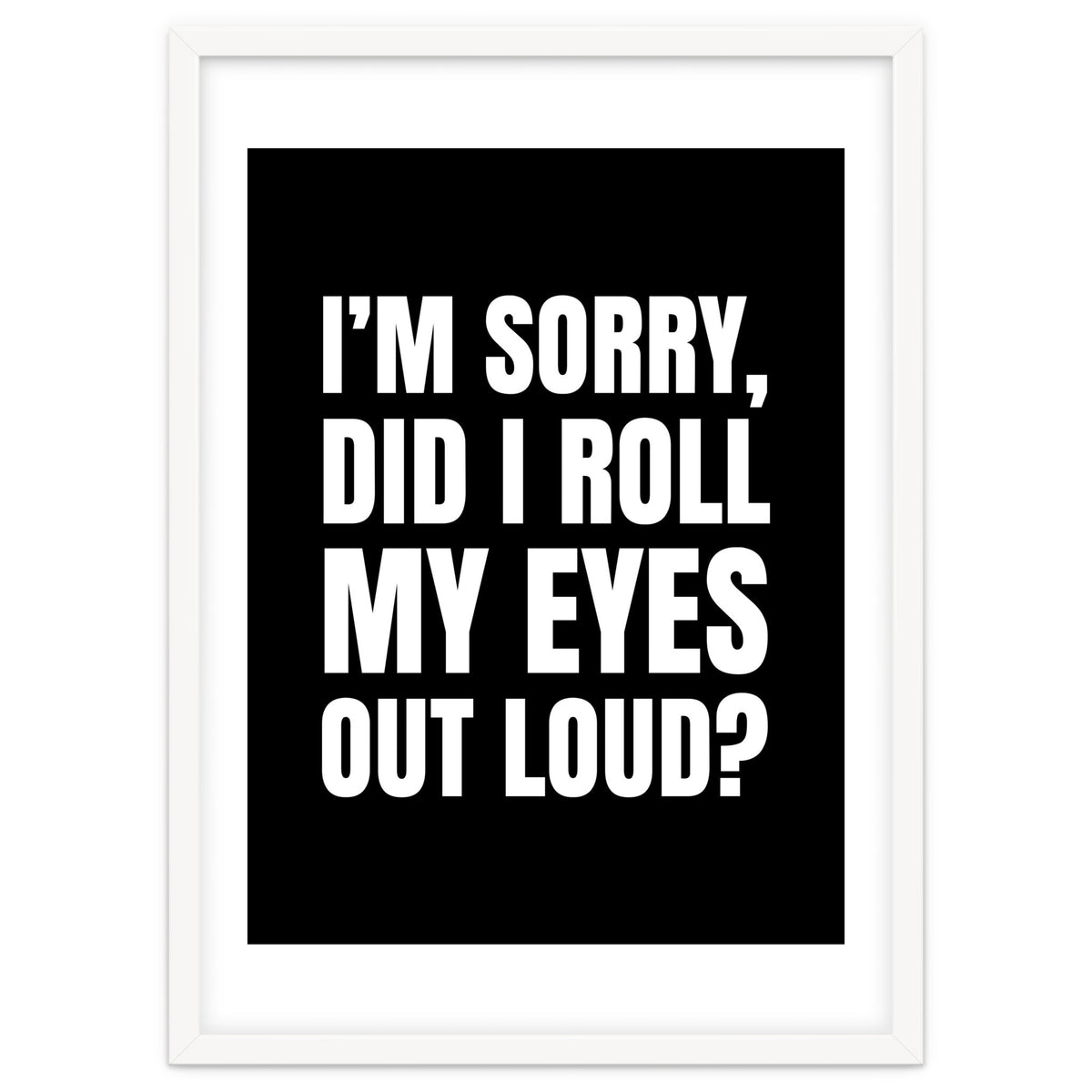 I'm Sorry Did I Roll My Eyes Out Loud Black