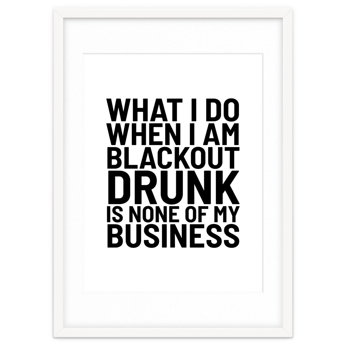 What I Do When I Am Blackout Drunk Is None Of My Business