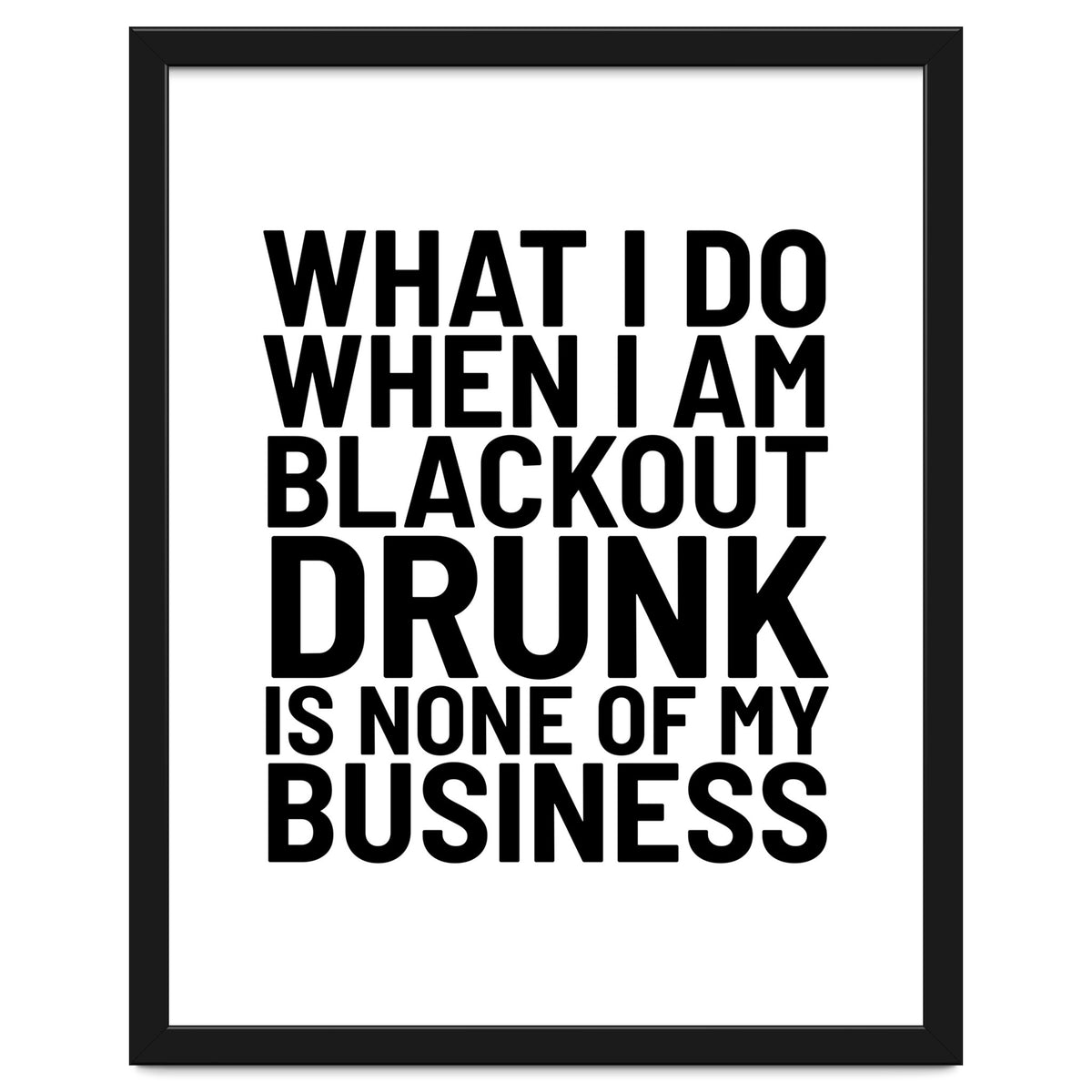 What I Do When I Am Blackout Drunk Is None Of My Business