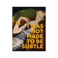 I Was Not Made To Be Subtle (Print Only)