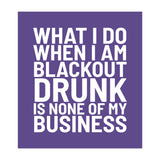 What I Do When I Am Blackout Drunk Is None Of My Business Ultra Violet (Print Only) thumbnail