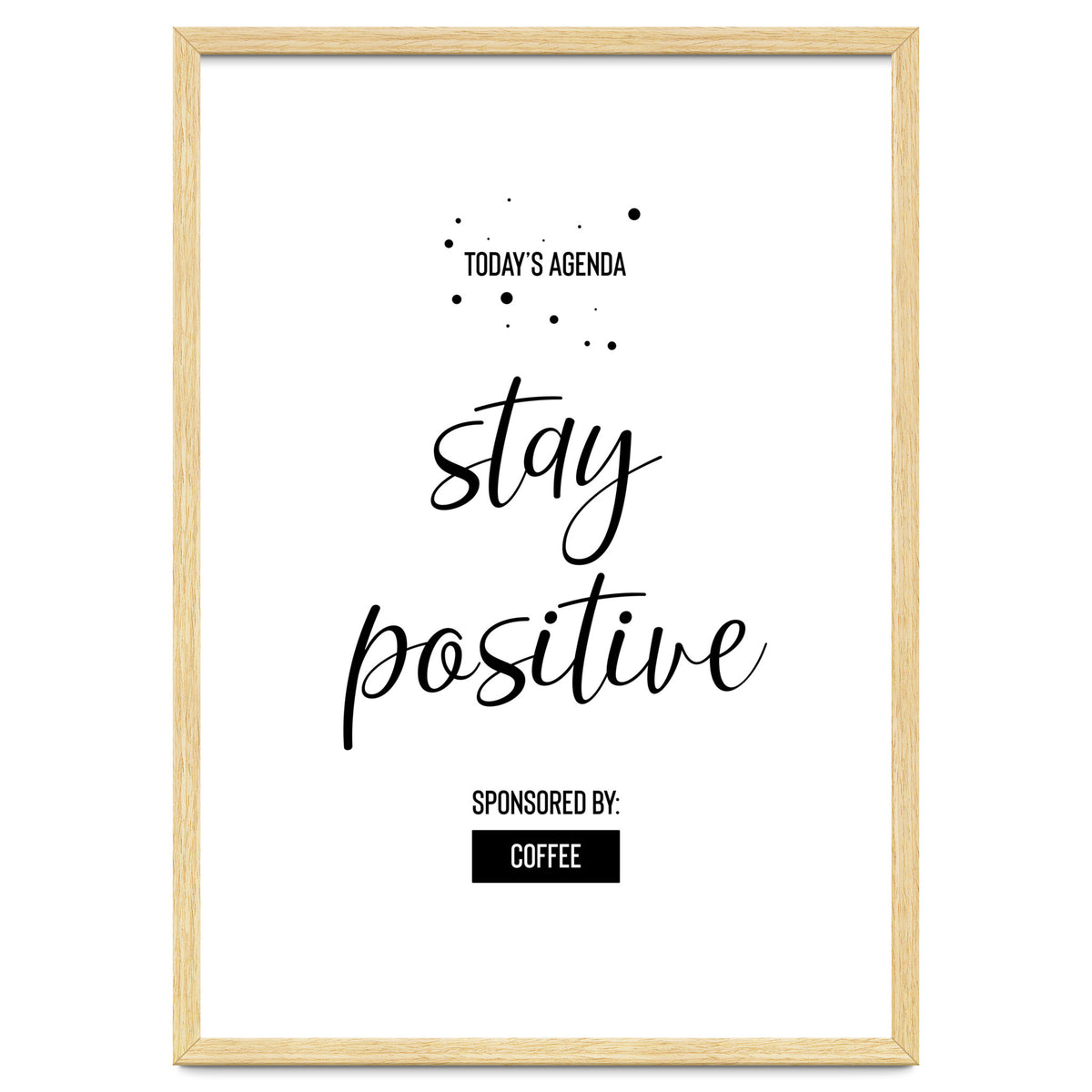Today’s Agenda STAY POSITIVE Sponsored by Coffee