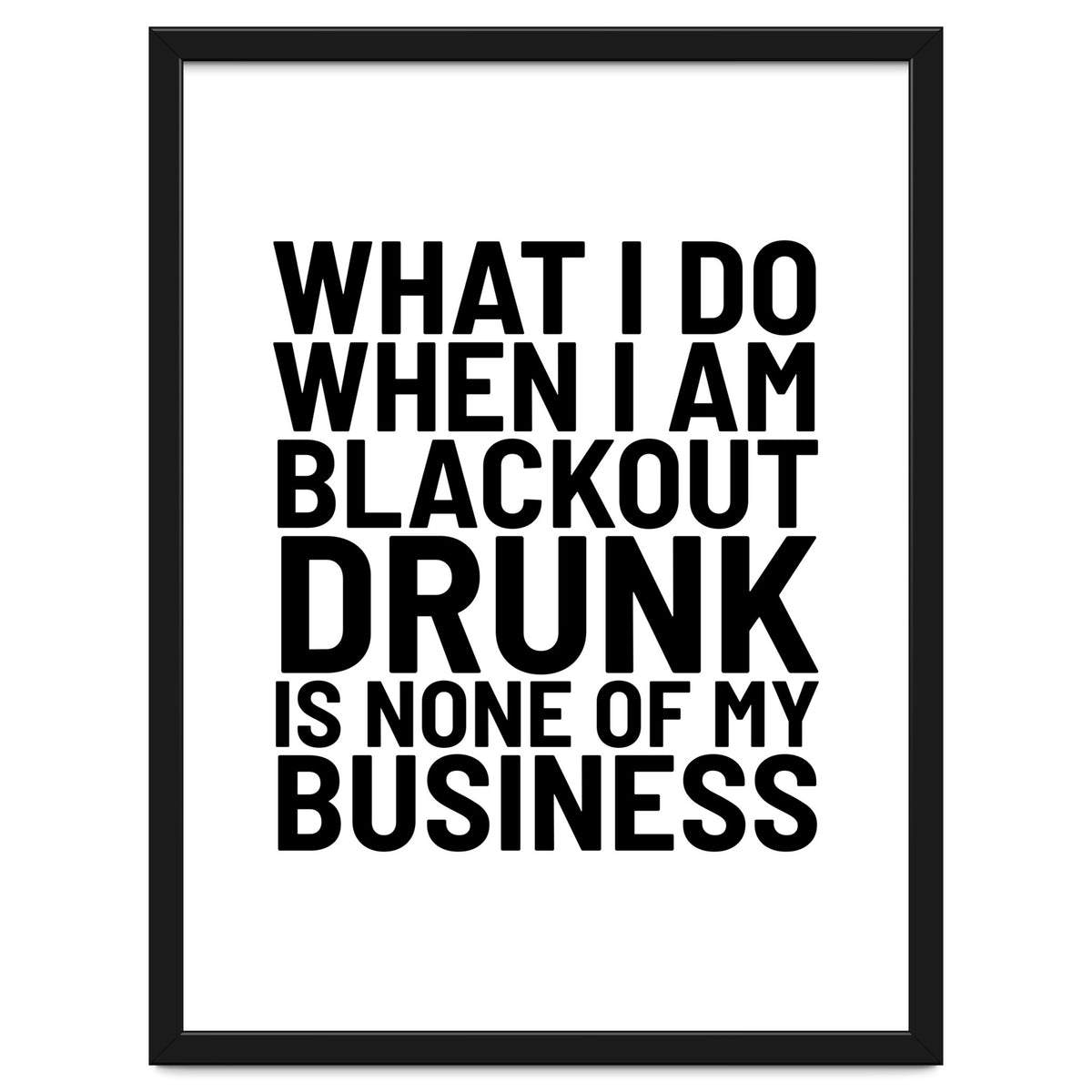 What I Do When I Am Blackout Drunk Is None Of My Business