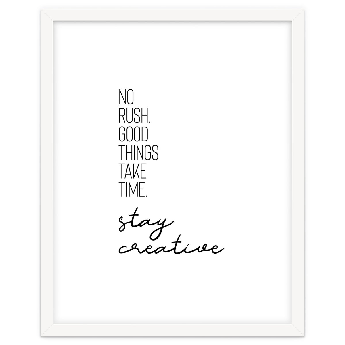 NO RUSH. GOOD THINGS TAKE TIME. STAY CREATIVE.