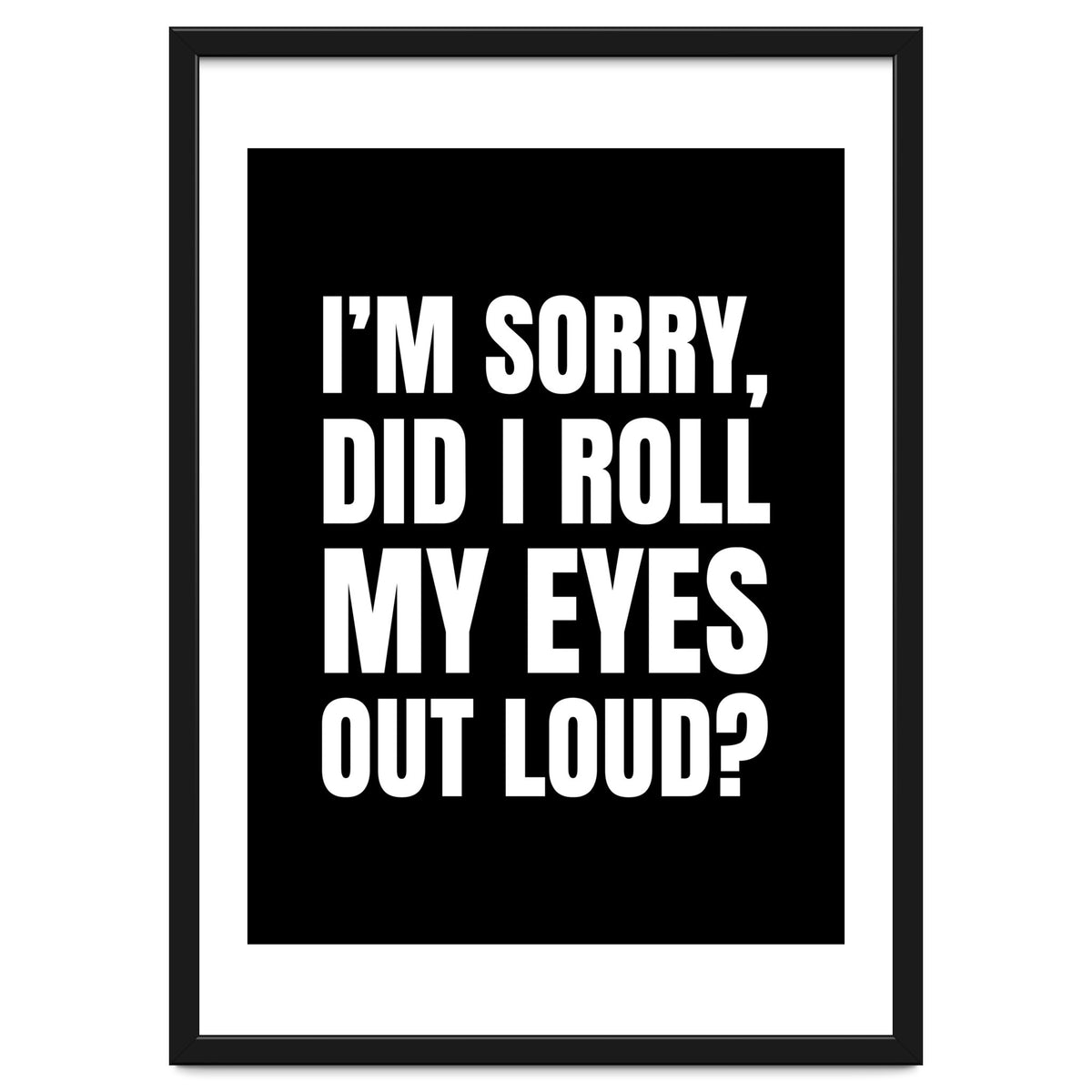 I'm Sorry Did I Roll My Eyes Out Loud Black