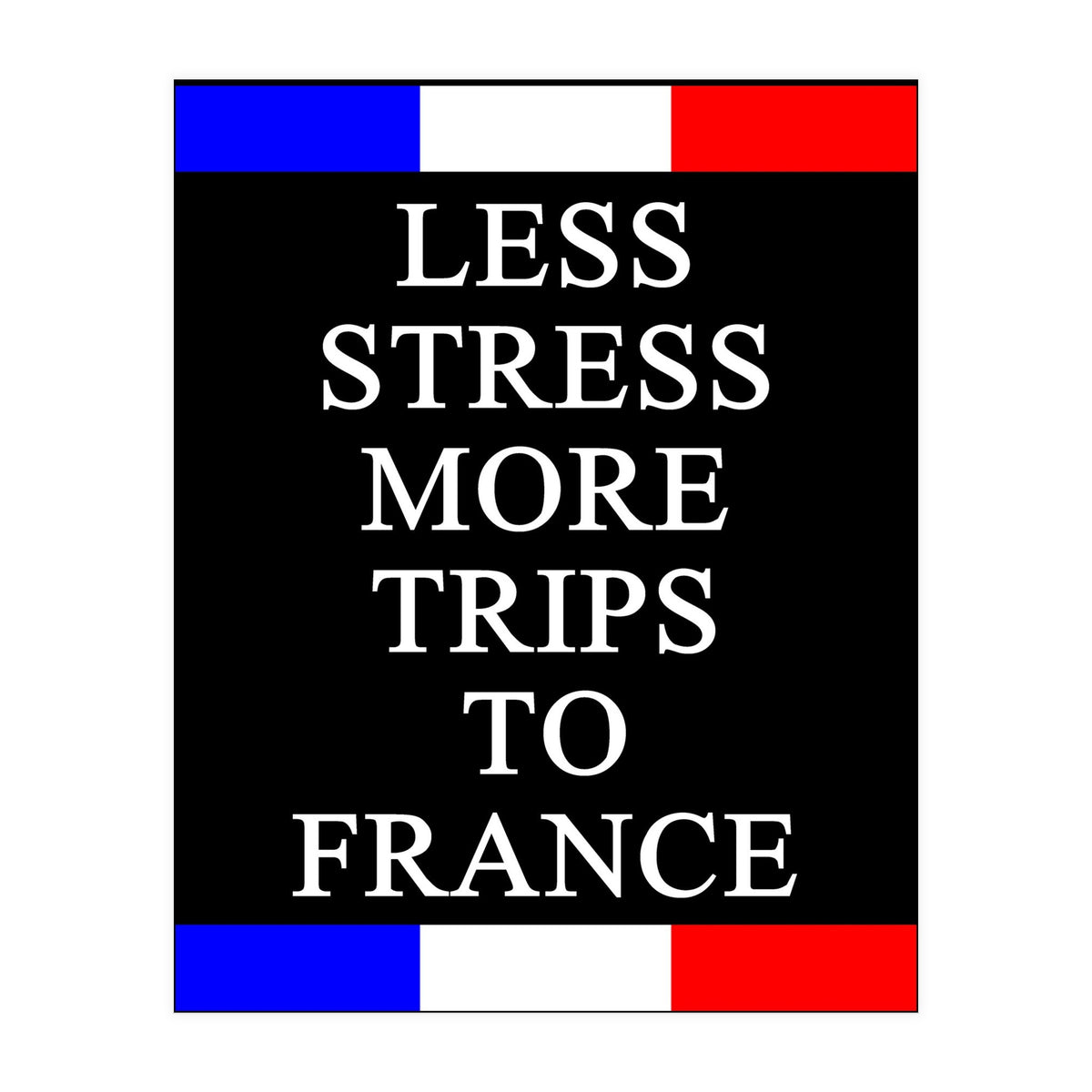 Less Strees More Trips To France (Print Only)