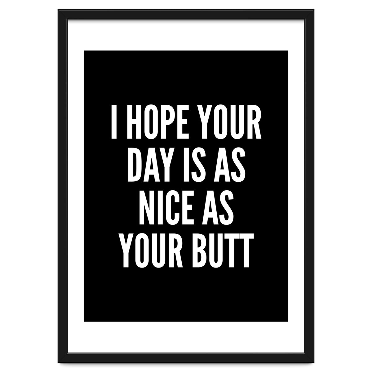 I Hope Your Day Is As Nice As Your Butt Black And White