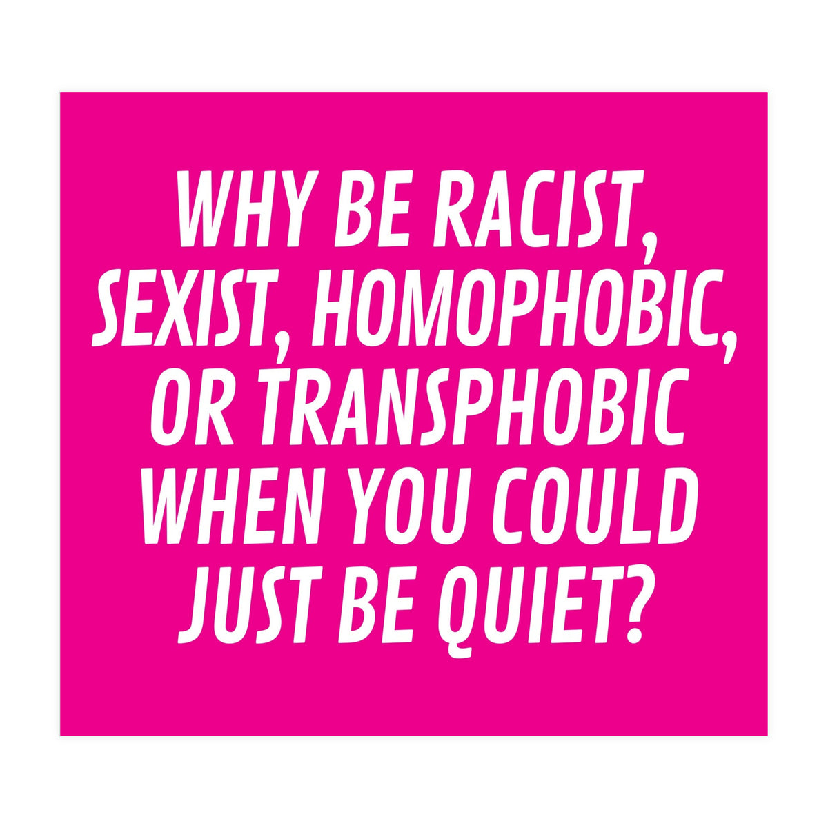 Why Be Racist, Sexist, Homophobic, Or Transphobic When You Could Just Be Quiet Pink (Print Only)