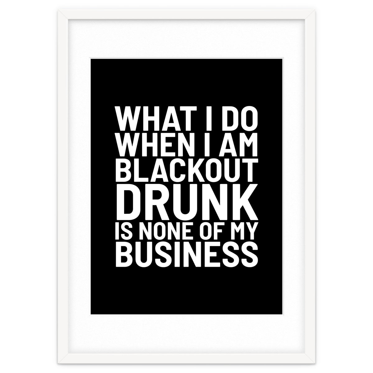 What I Do When I Am Blackout Drunk Is None Of My Business Black