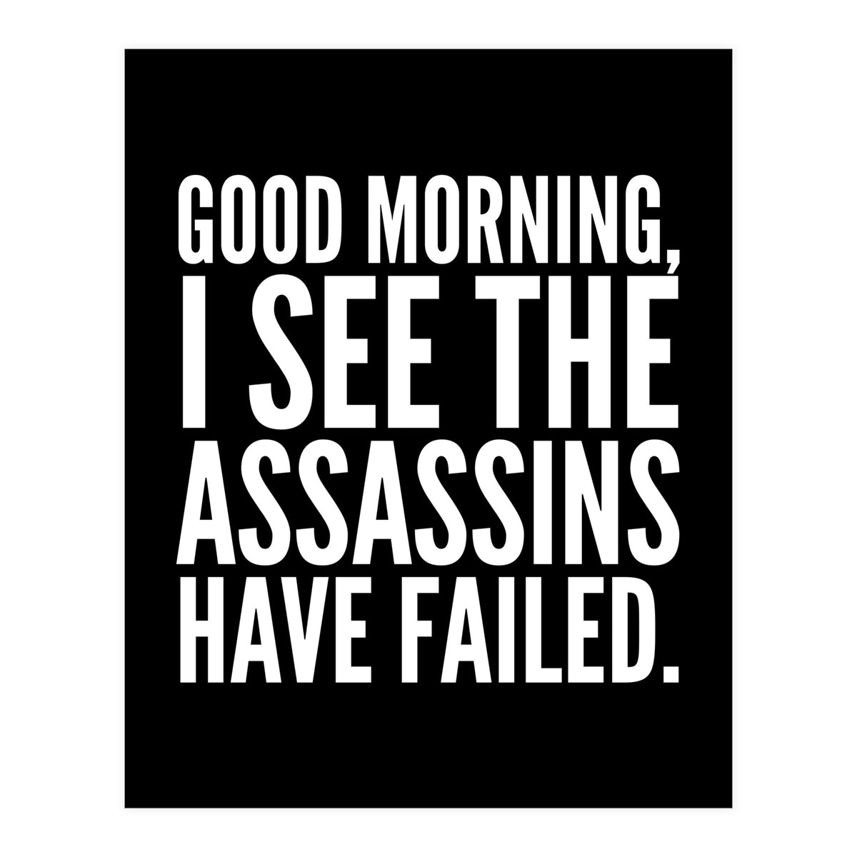 Good Morning I See The Assasins Have Failed Black (Print Only)