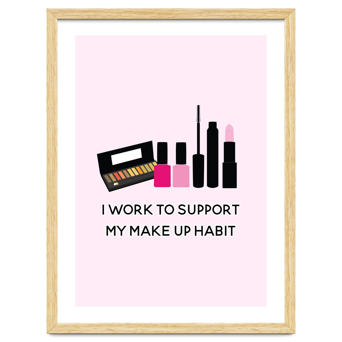 I Work To Support My Make Up Habit Print