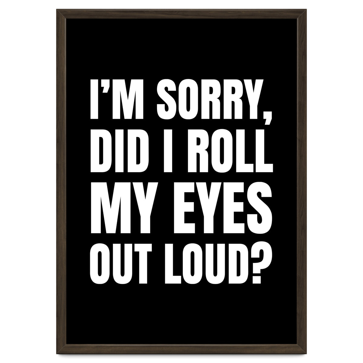 I'm Sorry Did I Roll My Eyes Out Loud Black