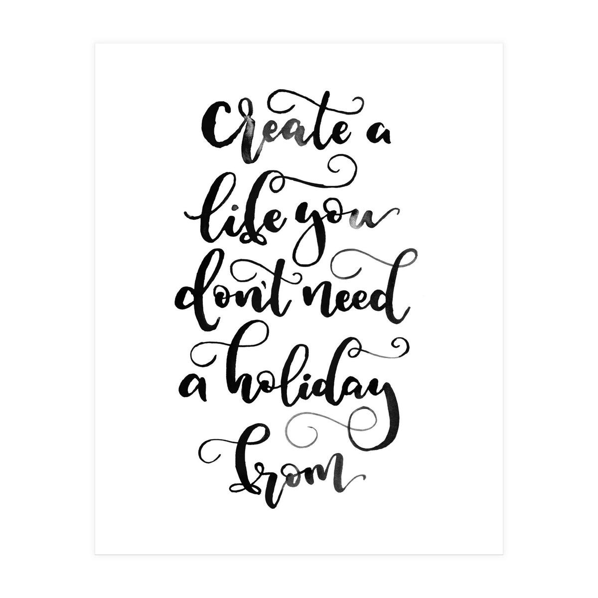 Create A Life You Don't Need A Holiday From (Print Only)
