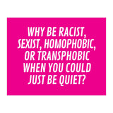 Why Be Racist, Sexist, Homophobic, Or Transphobic When You Could Just Be Quiet Pink (Print Only) thumbnail
