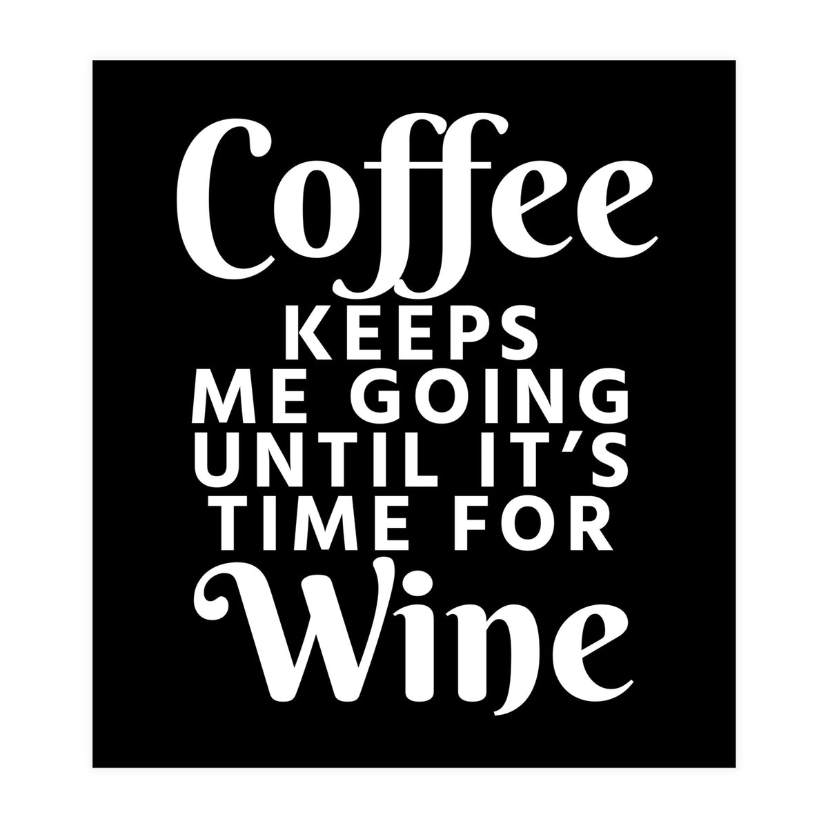 Coffee Keeps Me Going Until It's Time For Wine Black (Print Only)