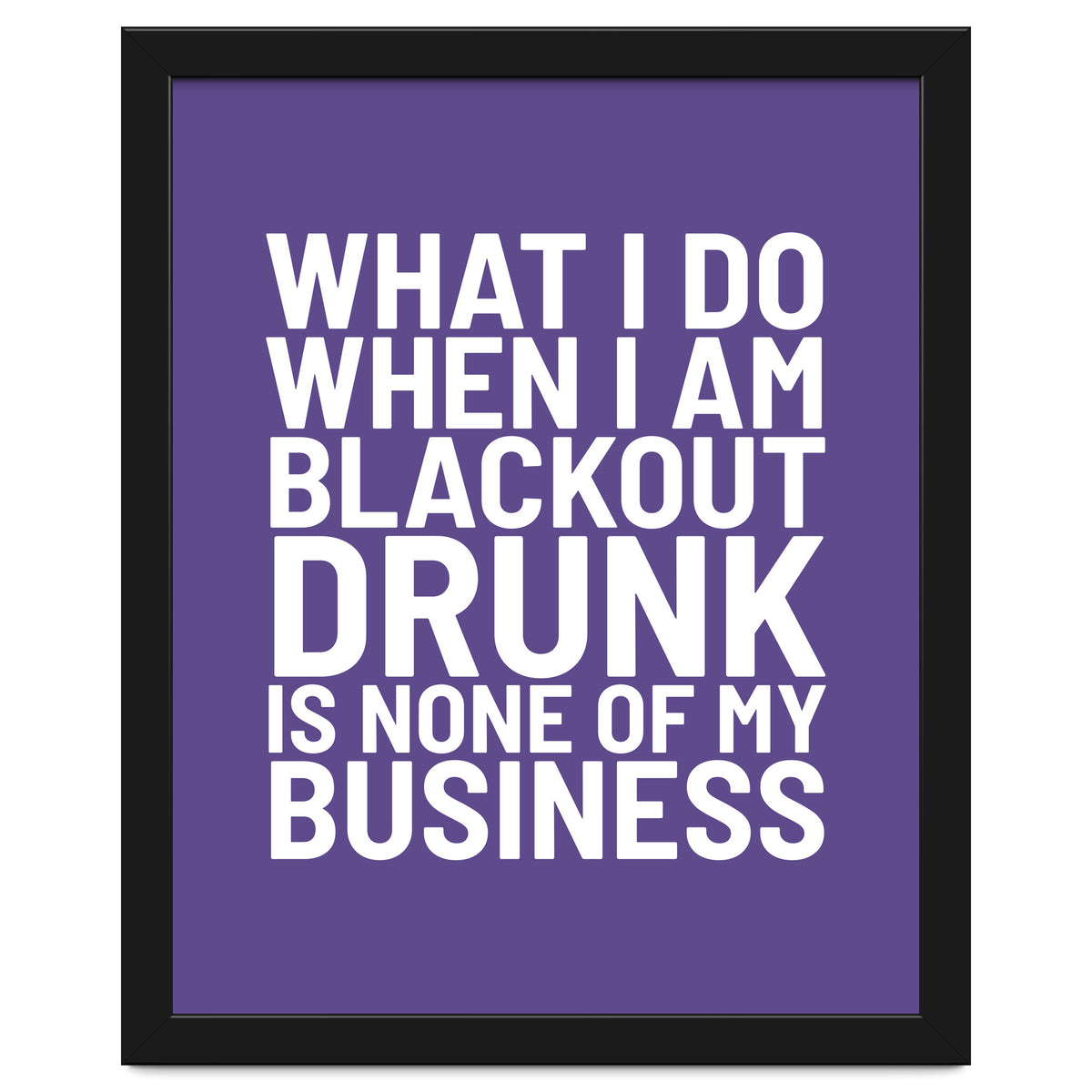 What I Do When I Am Blackout Drunk Is None Of My Business Ultra Violet