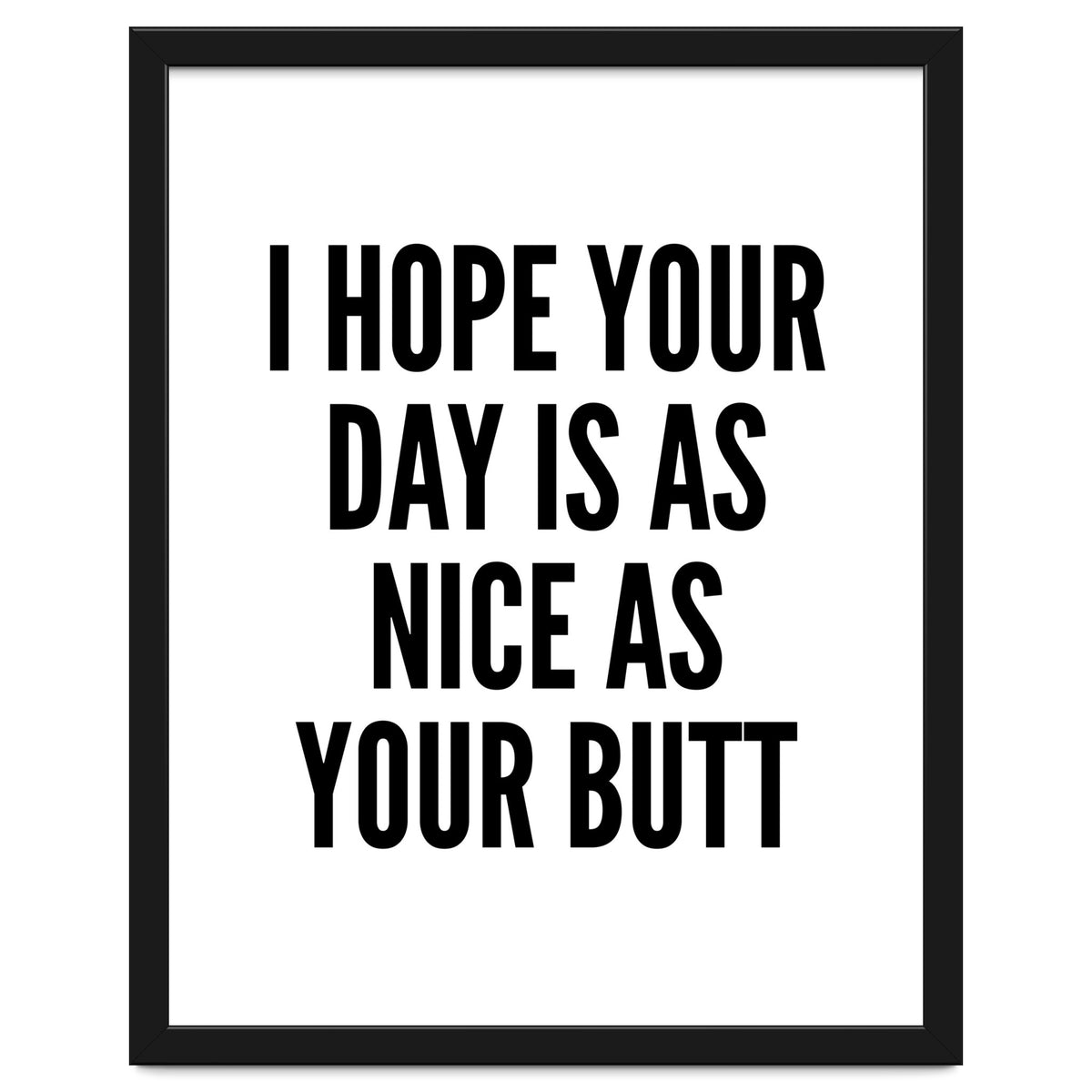 I Hope Your Day Is As Nice As Your Butt