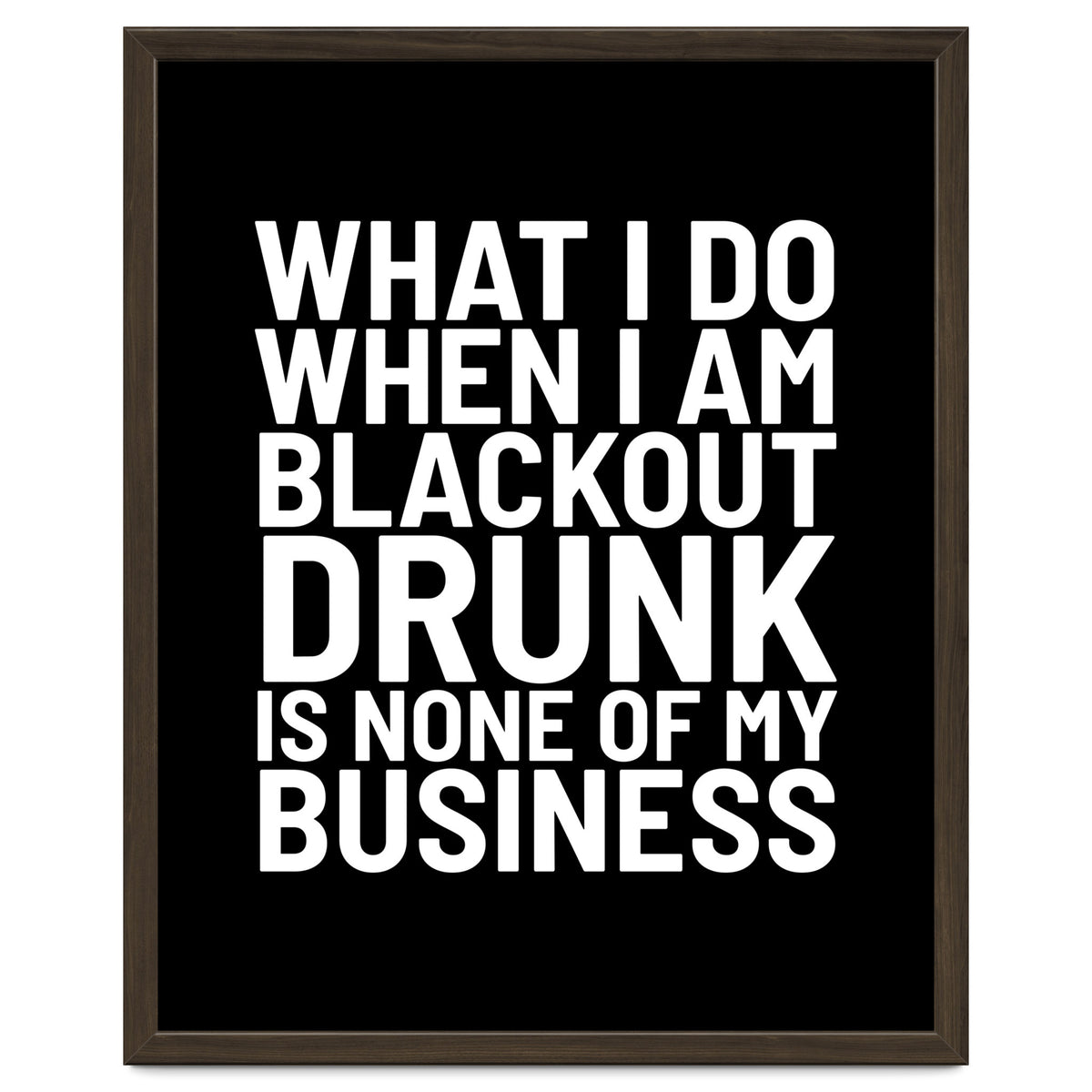 What I Do When I Am Blackout Drunk Is None Of My Business Black