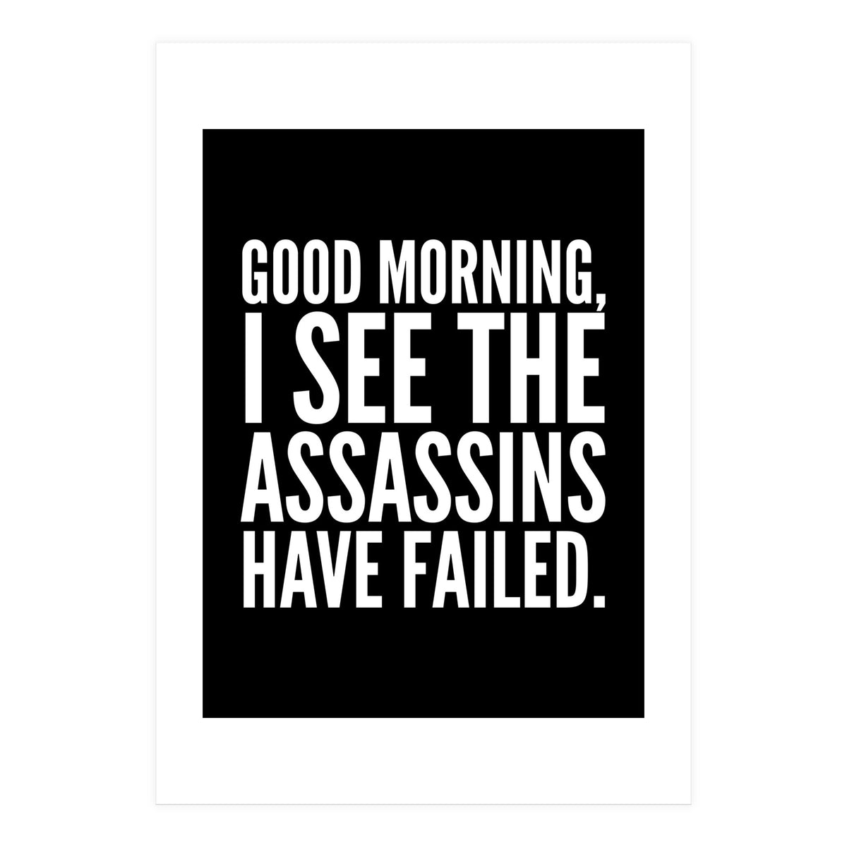 Good Morning I See The Assasins Have Failed Black (Print Only)