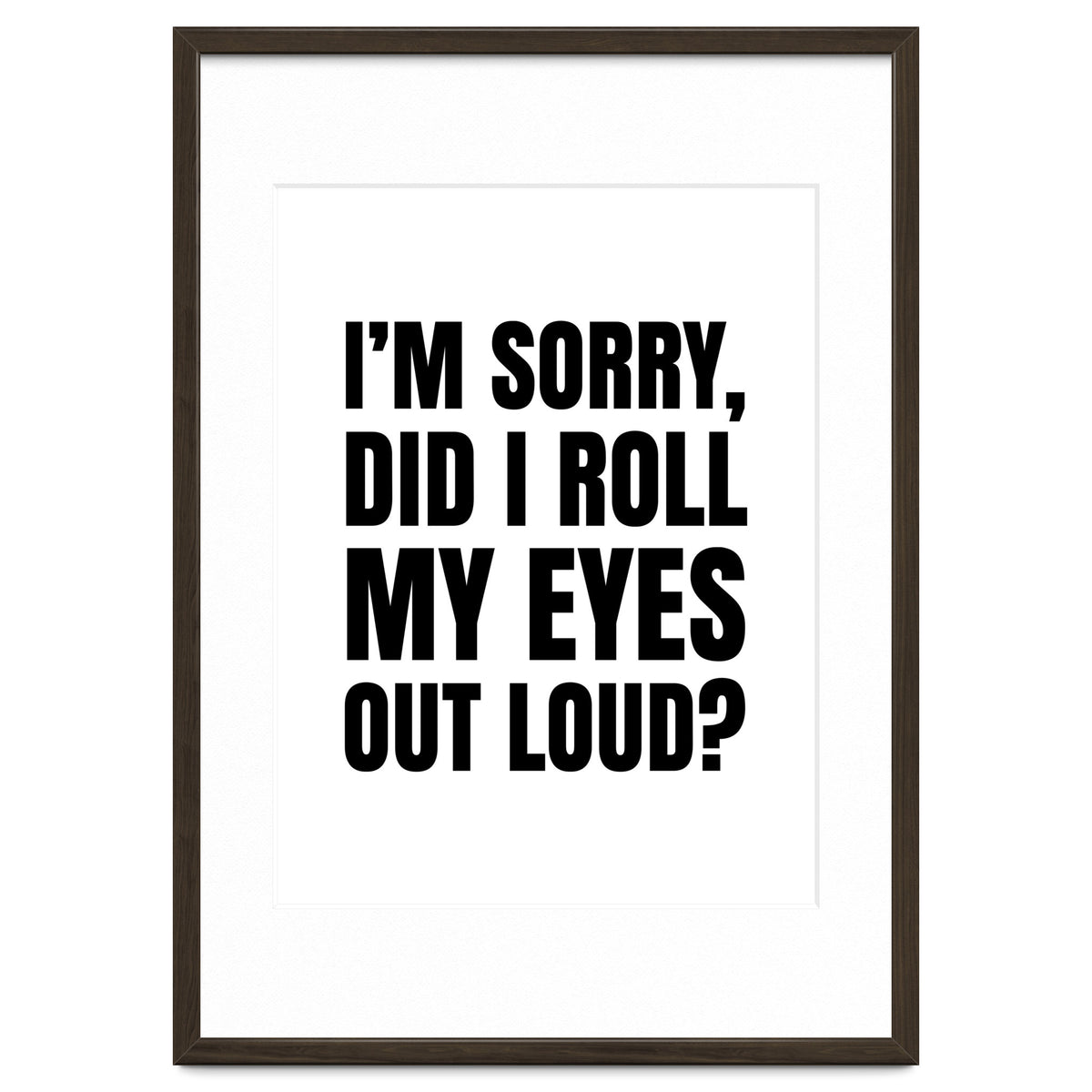 I'm Sorry Did I Roll My Eyes Out Loud