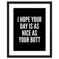 I Hope Your Day Is As Nice As Your Butt Black And White
