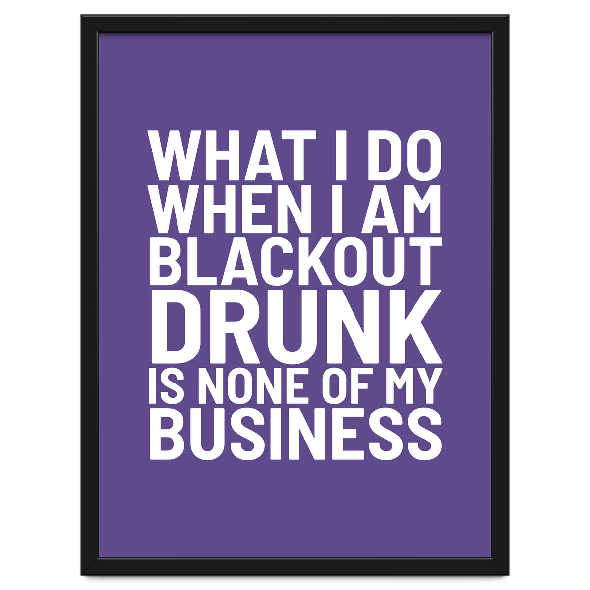 What I Do When I Am Blackout Drunk Is None Of My Business Ultra Violet