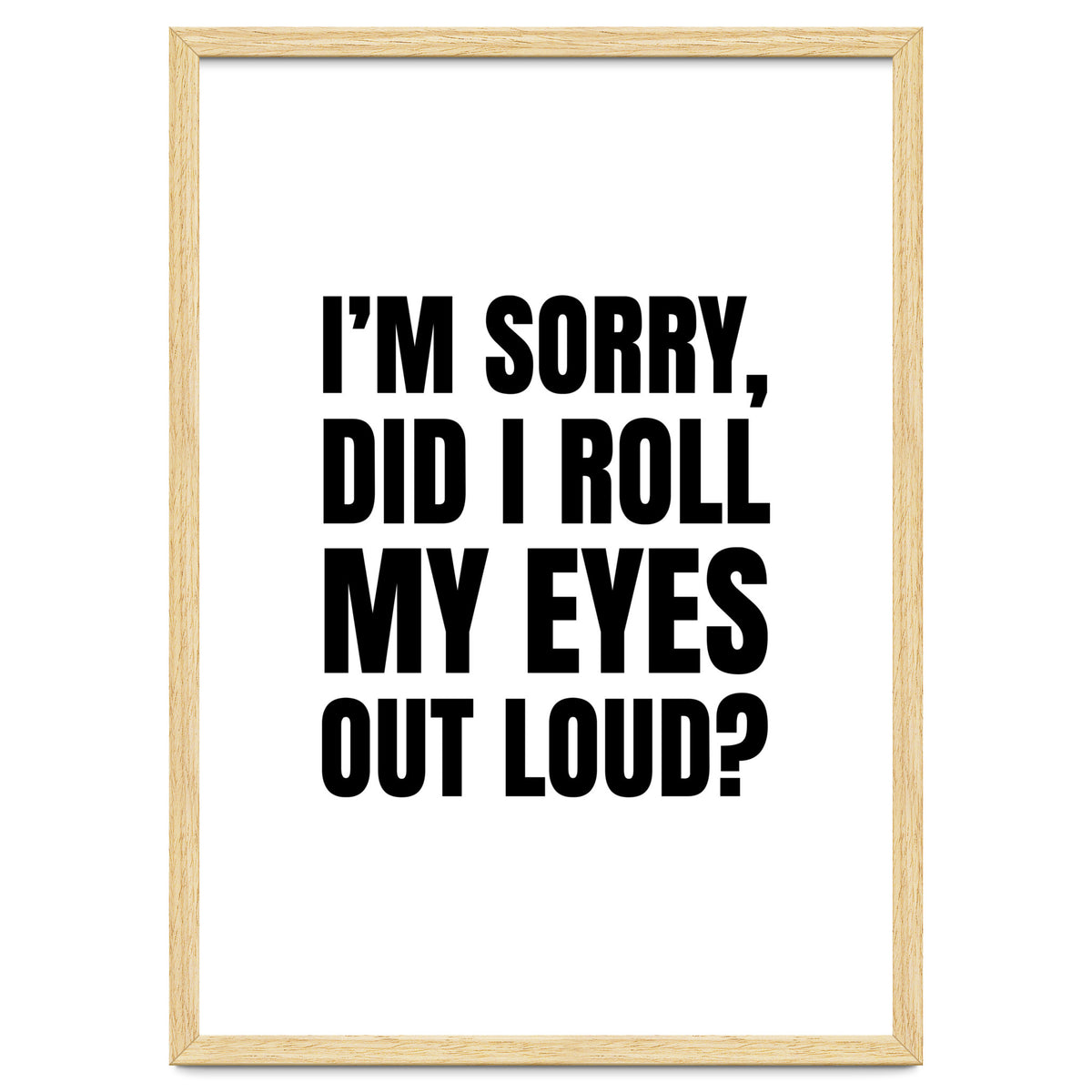 I'm Sorry Did I Roll My Eyes Out Loud