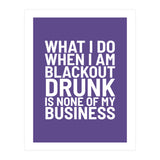 What I Do When I Am Blackout Drunk Is None Of My Business Ultra Violet (Print Only) thumbnail
