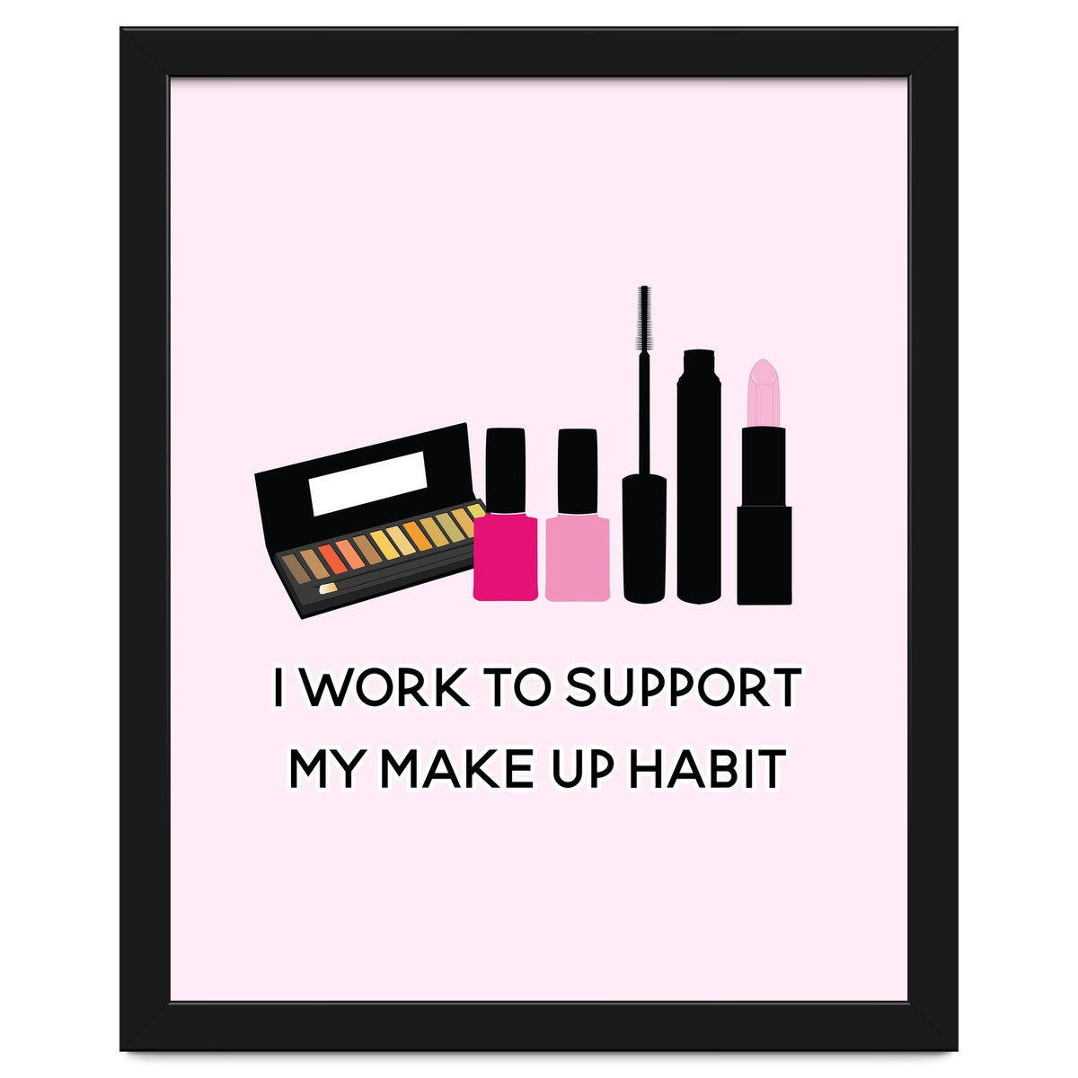 I Work To Support My Make Up Habit Print