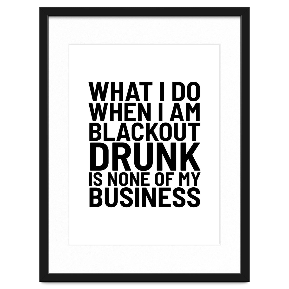 What I Do When I Am Blackout Drunk Is None Of My Business