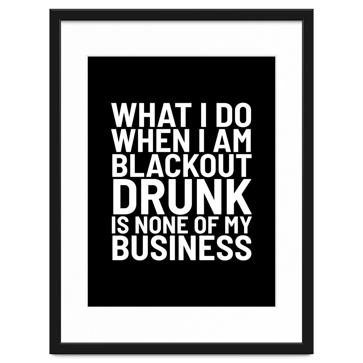 What I Do When I Am Blackout Drunk Is None Of My Business Black