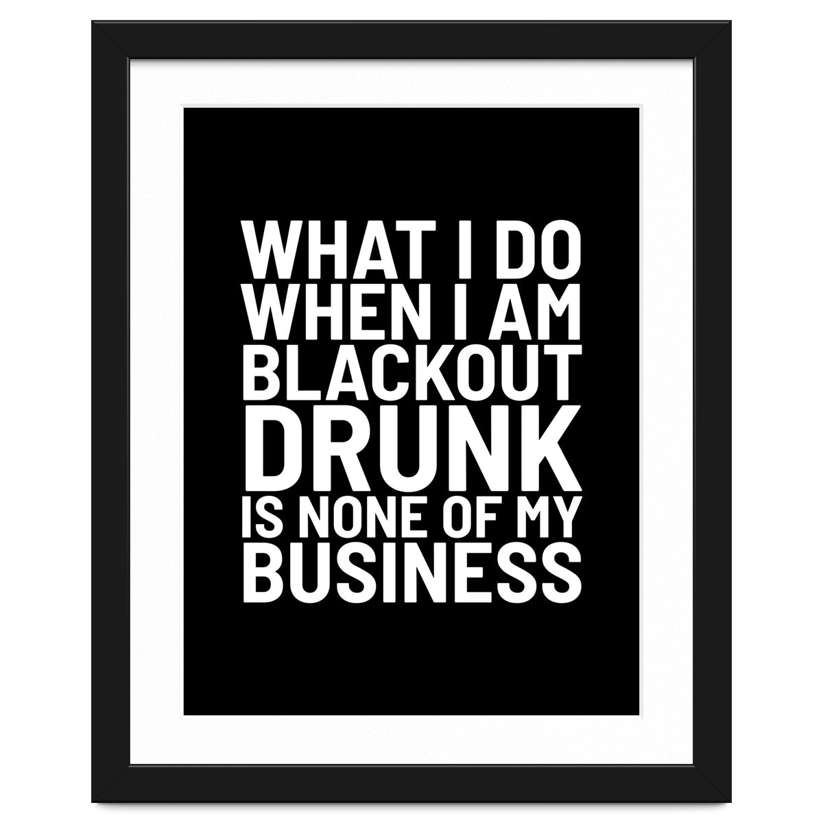 What I Do When I Am Blackout Drunk Is None Of My Business Black