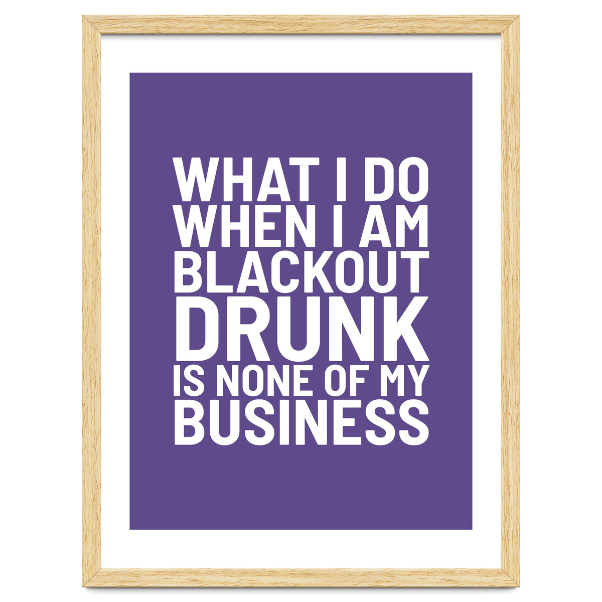 What I Do When I Am Blackout Drunk Is None Of My Business Ultra Violet