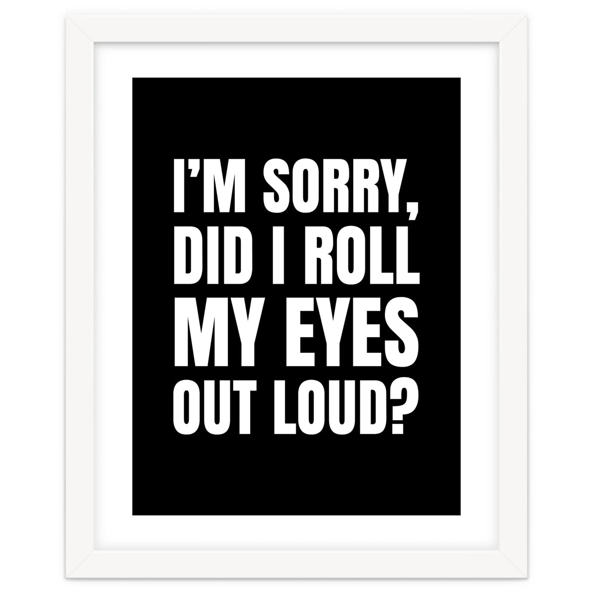 I'm Sorry Did I Roll My Eyes Out Loud Black