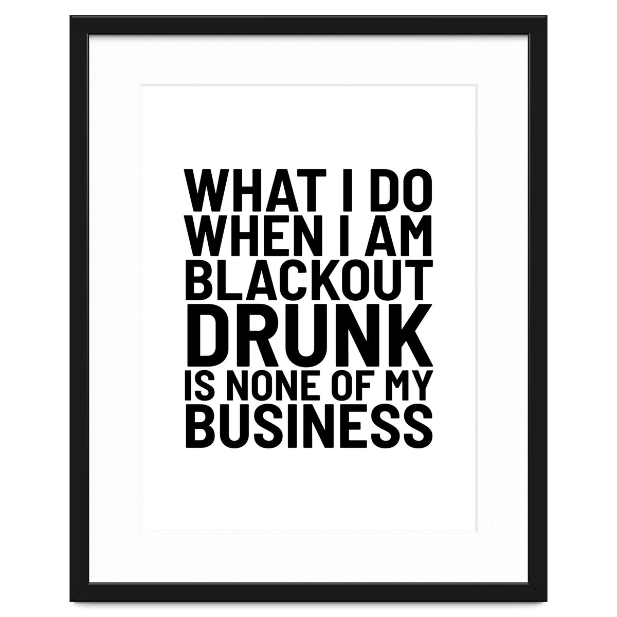 What I Do When I Am Blackout Drunk Is None Of My Business