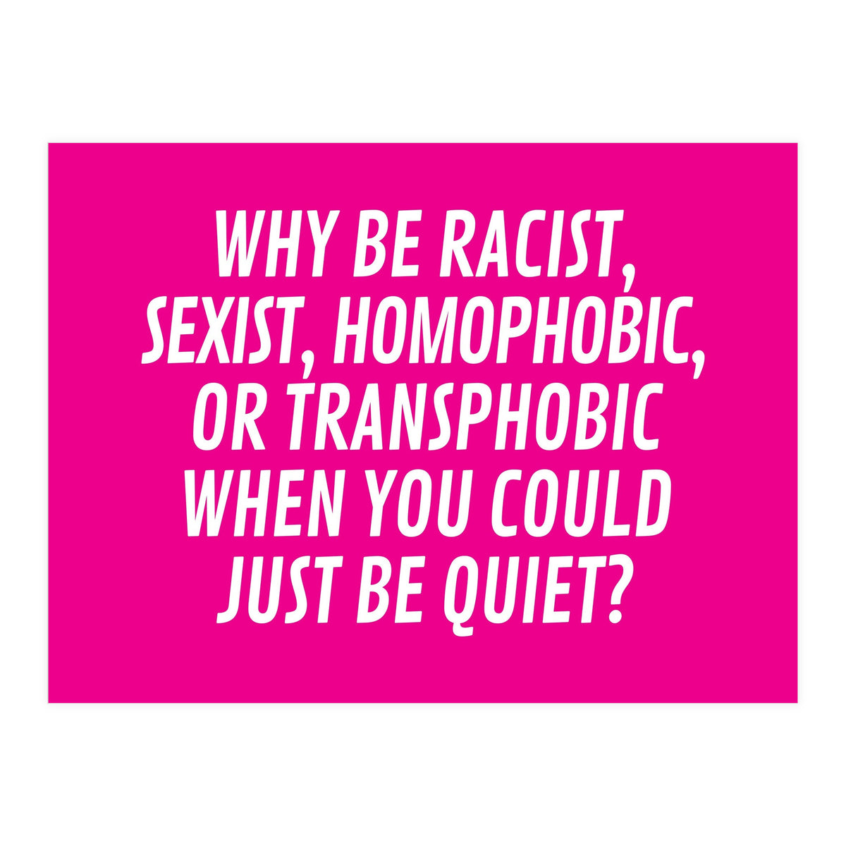 Why Be Racist, Sexist, Homophobic, Or Transphobic When You Could Just Be Quiet Pink (Print Only)