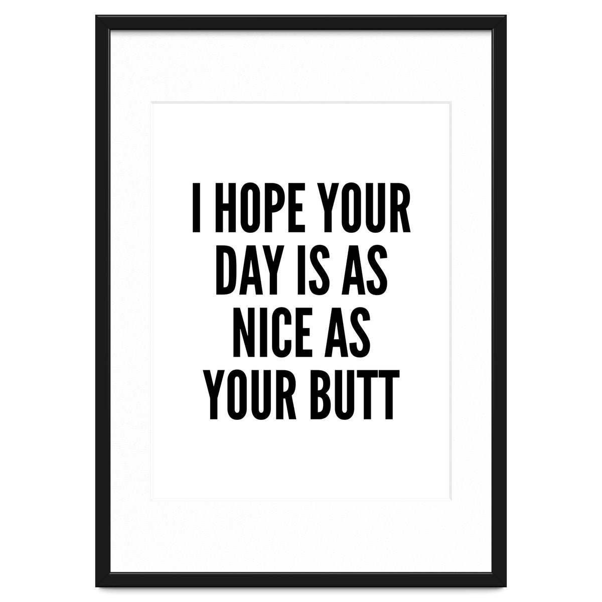 I Hope Your Day Is As Nice As Your Butt