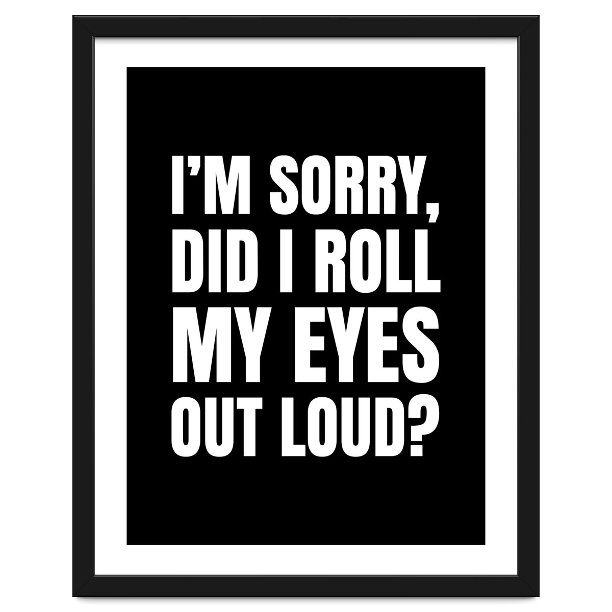 I'm Sorry Did I Roll My Eyes Out Loud Black