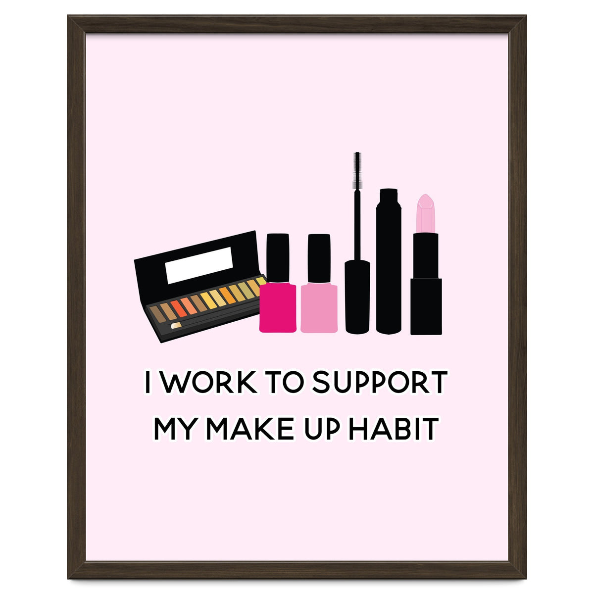 I Work To Support My Make Up Habit Print