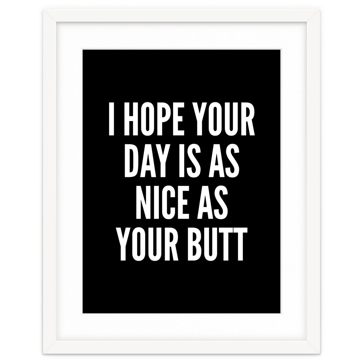 I Hope Your Day Is As Nice As Your Butt Black And White