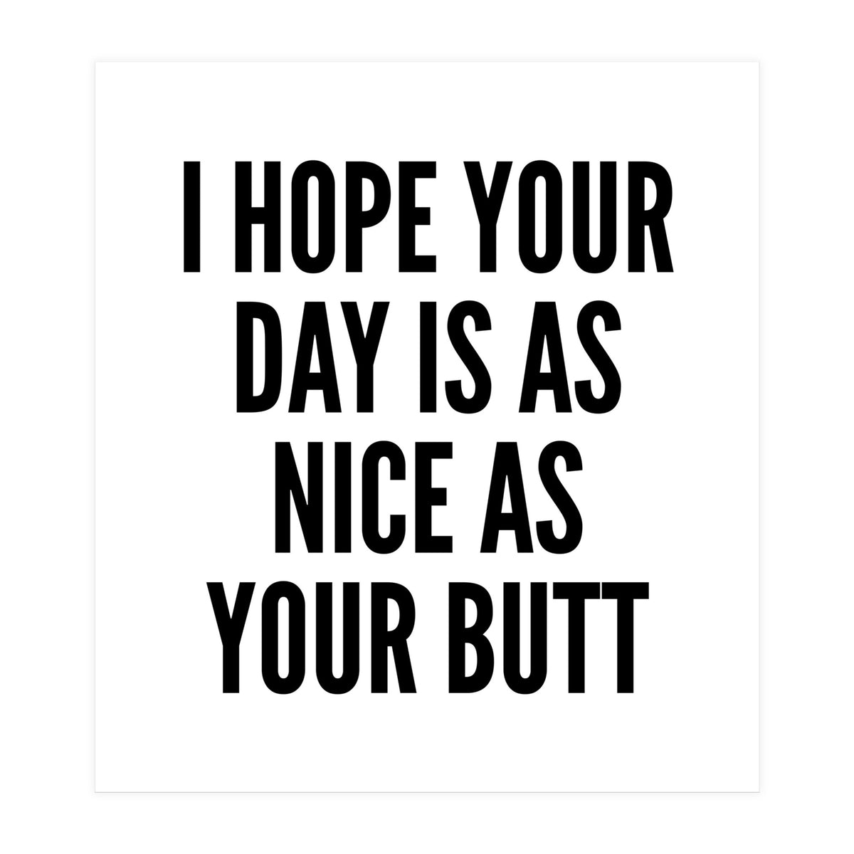 I Hope Your Day Is As Nice As Your Butt (Print Only)