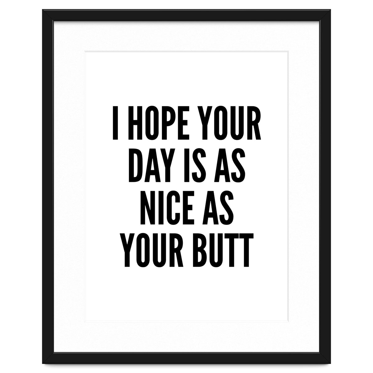 I Hope Your Day Is As Nice As Your Butt