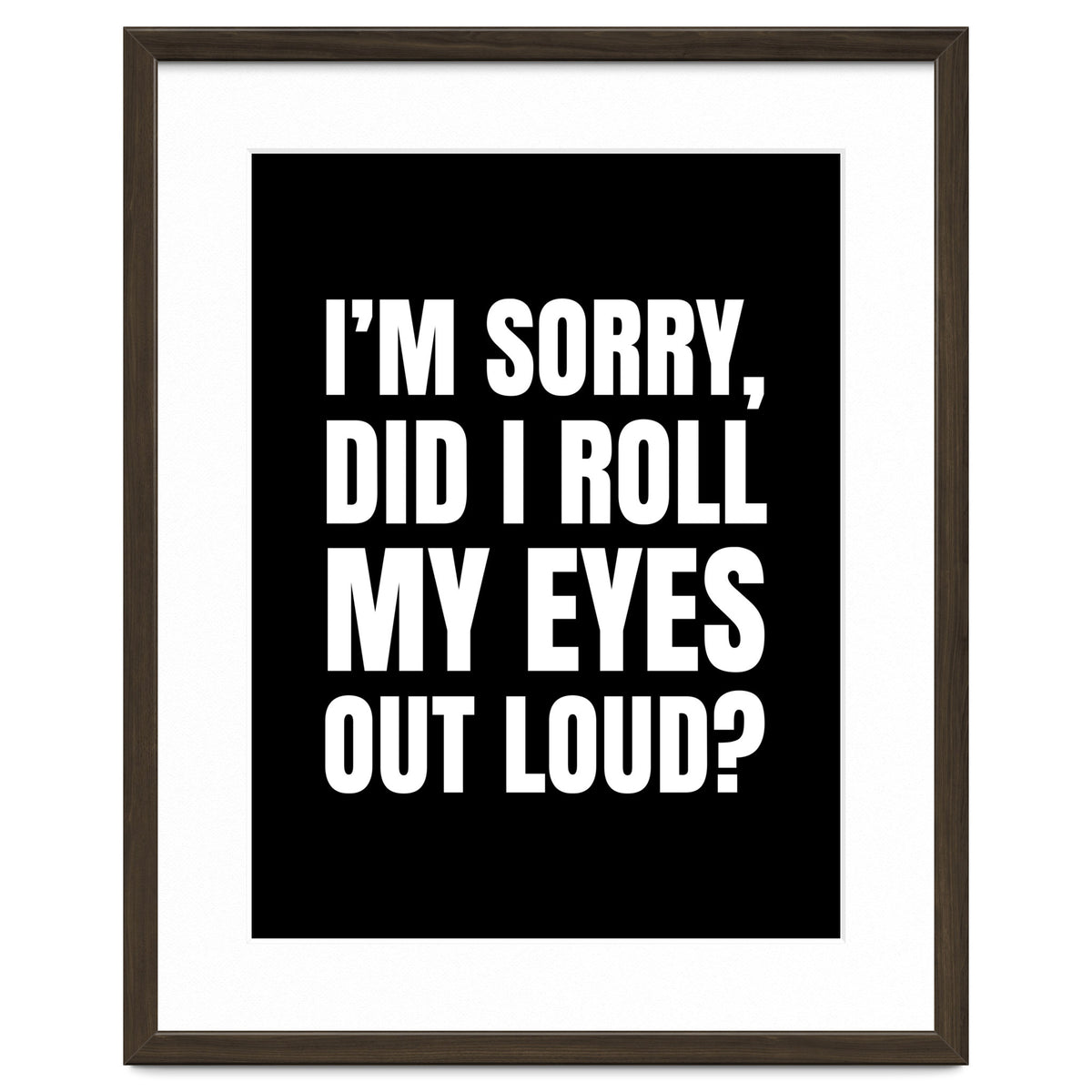 I'm Sorry Did I Roll My Eyes Out Loud Black