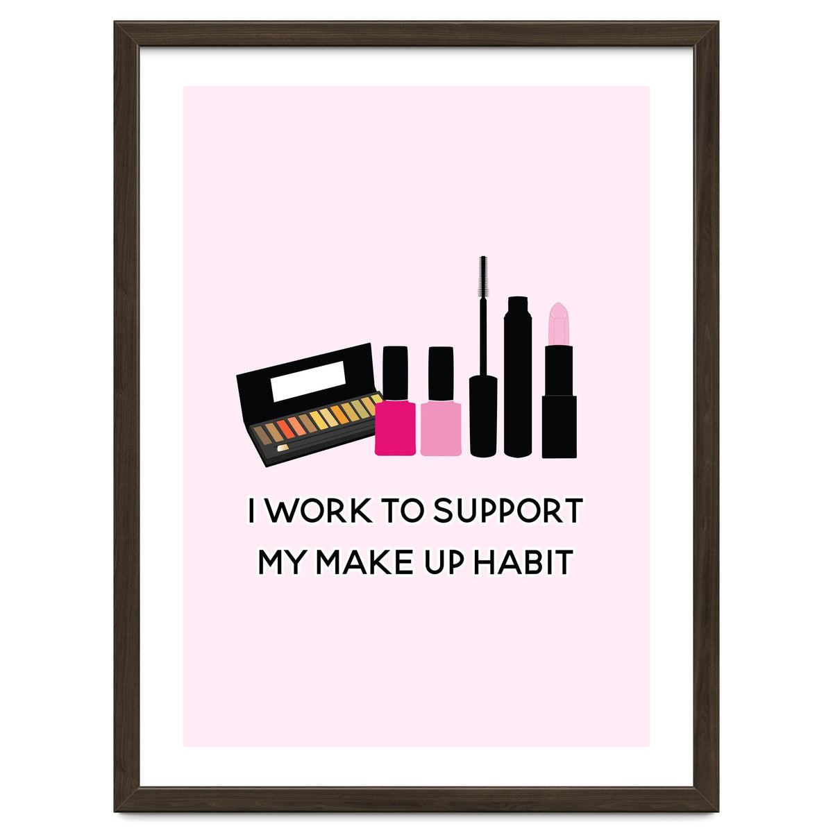 I Work To Support My Make Up Habit Print